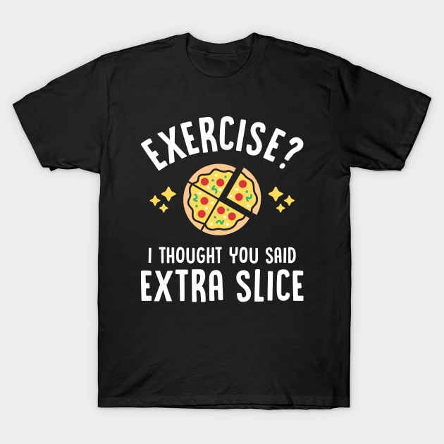 Exercise? I Thought You Said Extra Slice T-Shirt by brogressproject